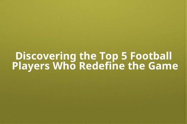 Discovering the Top 5 Football Players Who Redefine the Game Discovering the Top 5 Football Players Who Redefine the Game